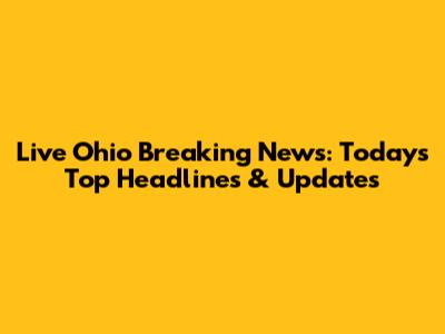 Live Ohio Breaking News: Today's Top Headlines & Updates