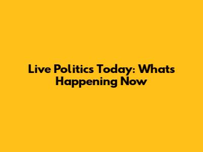 Live Politics Today: What's Happening Now