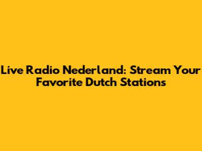 Live Radio Nederland: Stream Your Favorite Dutch Stations
