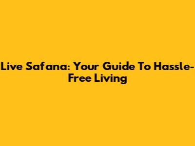 Live Safana: Your Guide To Hassle-Free Living