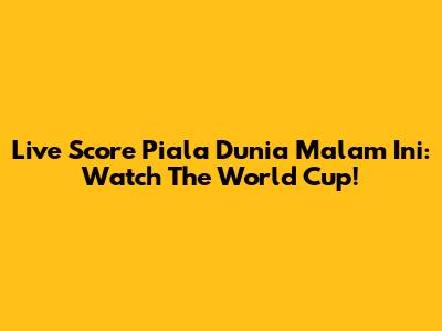 Live Score Piala Dunia Malam Ini: Watch The World Cup!
