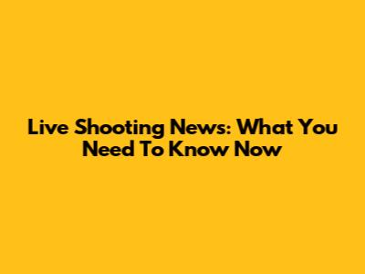 Live Shooting News: What You Need To Know Now
