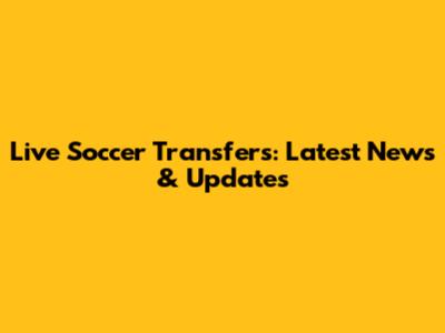Live Soccer Transfers: Latest News & Updates