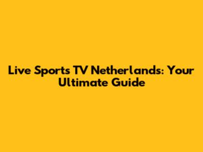 Live Sports TV Netherlands: Your Ultimate Guide