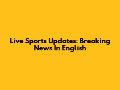 Live Sports Updates: Breaking News In English