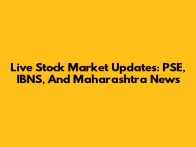 Live Stock Market Updates: PSE, IBNS, And Maharashtra News