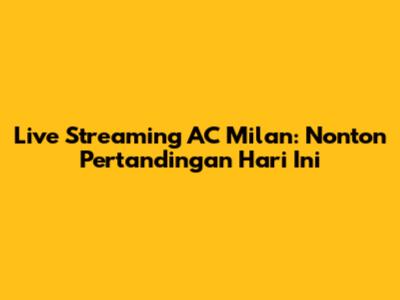 Live Streaming AC Milan: Nonton Pertandingan Hari Ini