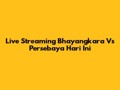 Live Streaming Bhayangkara Vs Persebaya Hari Ini