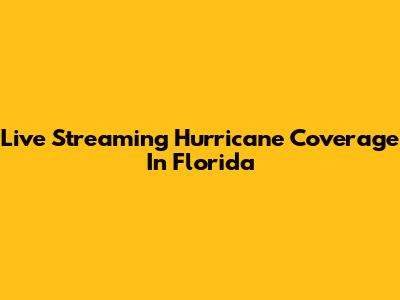 Live Streaming Hurricane Coverage In Florida