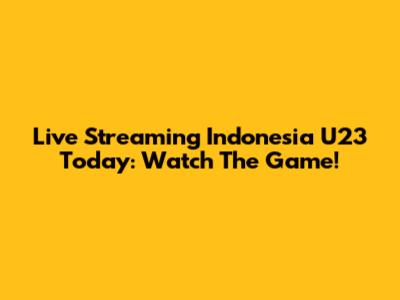Live Streaming Indonesia U23 Today: Watch The Game!