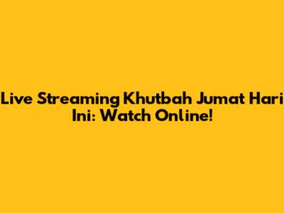 Live Streaming Khutbah Jumat Hari Ini: Watch Online!