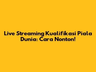 Live Streaming Kualifikasi Piala Dunia: Cara Nonton!
