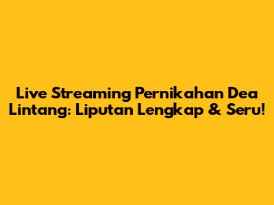Live Streaming Pernikahan Dea Lintang: Liputan Lengkap & Seru!