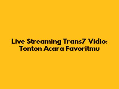 Live Streaming Trans7 Vidio: Tonton Acara Favoritmu