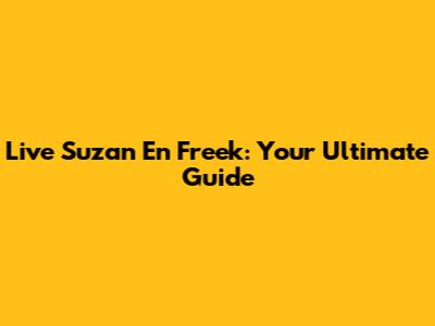 Live Suzan En Freek: Your Ultimate Guide