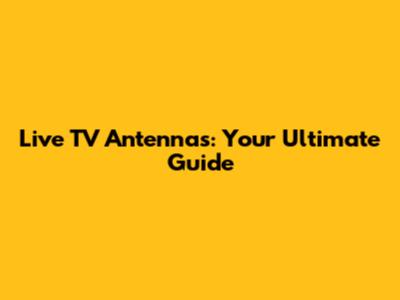 Live TV Antennas: Your Ultimate Guide
