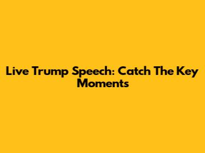 Live Trump Speech: Catch The Key Moments