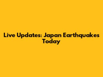 Live Updates: Japan Earthquakes Today