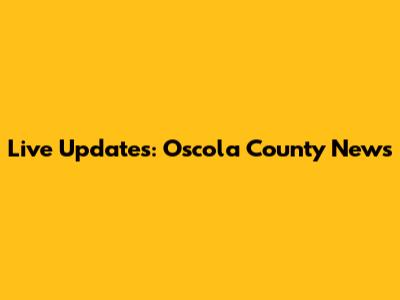 Live Updates: Oscola County News
