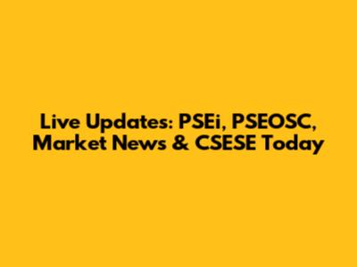 Live Updates: PSEi, PSEOSC, Market News & CSESE Today