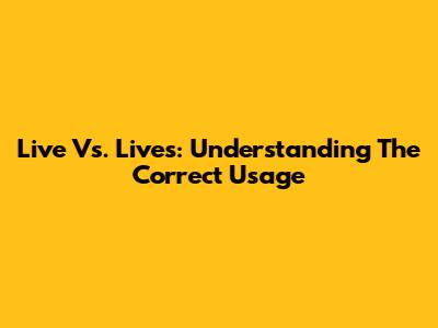 Live Vs. Lives: Understanding The Correct Usage