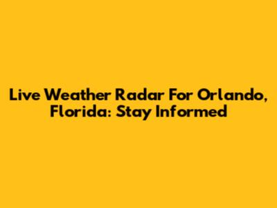 Live Weather Radar For Orlando, Florida: Stay Informed