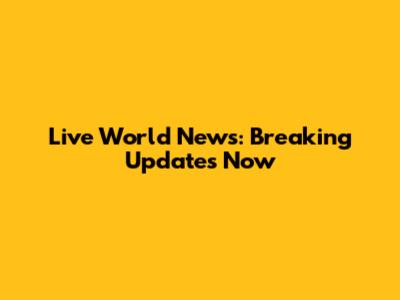 Live World News: Breaking Updates Now