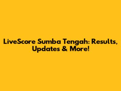 LiveScore Sumba Tengah: Results, Updates & More!