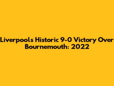 Liverpool's Historic 9-0 Victory Over Bournemouth: 2022