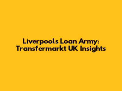 Liverpool's Loan Army: Transfermarkt UK Insights