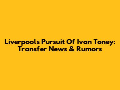 Liverpool's Pursuit Of Ivan Toney: Transfer News & Rumors