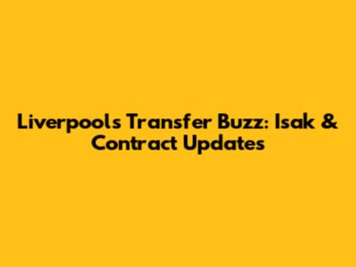 Liverpool's Transfer Buzz: Isak & Contract Updates