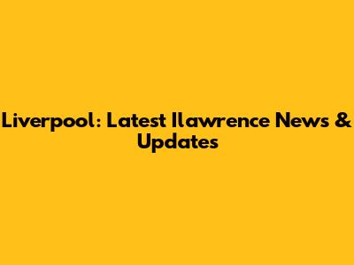 Liverpool: Latest Ilawrence News & Updates