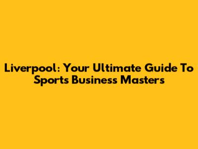 Liverpool: Your Ultimate Guide To Sports Business Masters