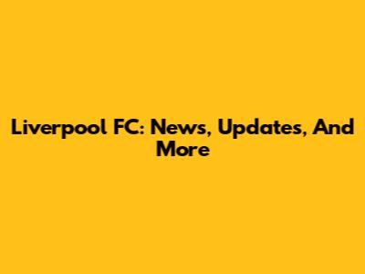 Liverpool FC: News, Updates, And More