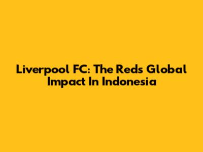 Liverpool FC: The Reds' Global Impact In Indonesia
