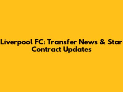 Liverpool FC: Transfer News & Star Contract Updates