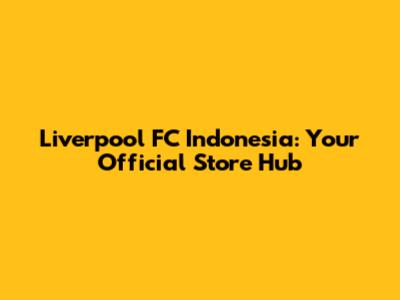 Liverpool FC Indonesia: Your Official Store Hub