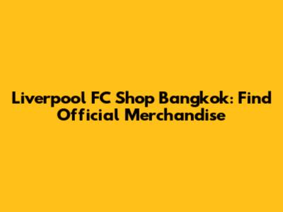 Liverpool FC Shop Bangkok: Find Official Merchandise