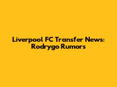 Liverpool FC Transfer News: Rodrygo Rumors