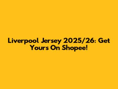 Liverpool Jersey 2025/26: Get Yours On Shopee!