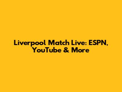 Liverpool Match Live: ESPN, YouTube & More