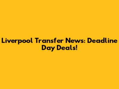 Liverpool Transfer News: Deadline Day Deals!