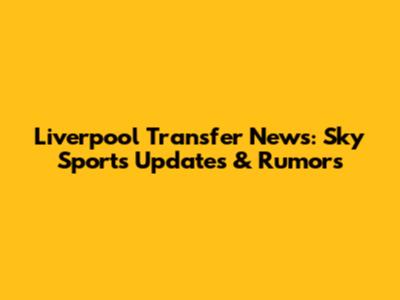 Liverpool Transfer News: Sky Sports Updates & Rumors