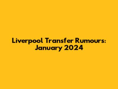 Liverpool Transfer Rumours: January 2024