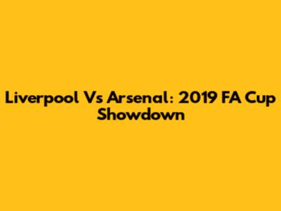 Liverpool Vs Arsenal: 2019 FA Cup Showdown