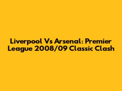 Liverpool Vs Arsenal: Premier League 2008/09 Classic Clash