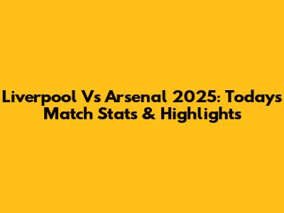 Liverpool Vs Arsenal 2025: Today's Match Stats & Highlights