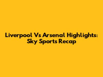 Liverpool Vs Arsenal Highlights: Sky Sports Recap