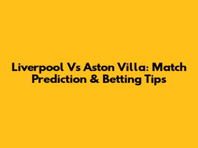 Liverpool Vs Aston Villa: Match Prediction & Betting Tips